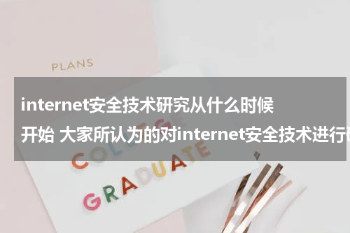 internet安全技术研究从什么时候开始 大家所认为的对internet安全技术进行研究