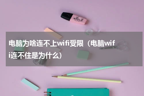 电脑为啥连不上wifi受限（电脑wifi连不住是为什么）