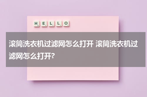 滚筒洗衣机过滤网怎么打开 滚筒洗衣机过滤网怎么打开?
