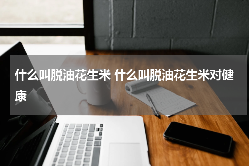 什么叫脱油花生米 什么叫脱油花生米对健康