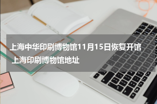 上海中华印刷博物馆11月15日恢复开馆 上海印刷博物馆地址