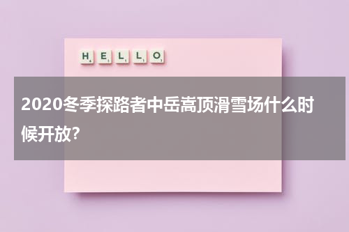 2020冬季探路者中岳嵩顶滑雪场什么时候开放？