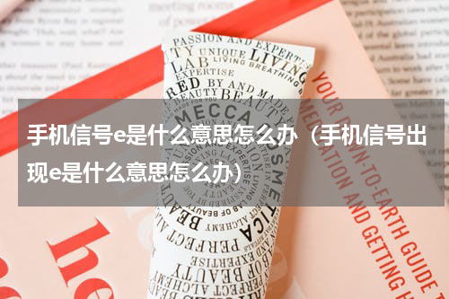 手机信号e是什么意思怎么办（手机信号出现e是什么意思怎么办）
