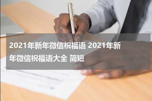 2021年新年微信祝福语 2021年新年微信祝福语大全 简短