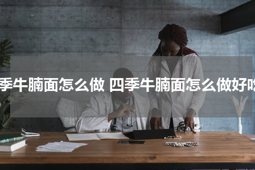 四季牛腩面怎么做 四季牛腩面怎么做好吃