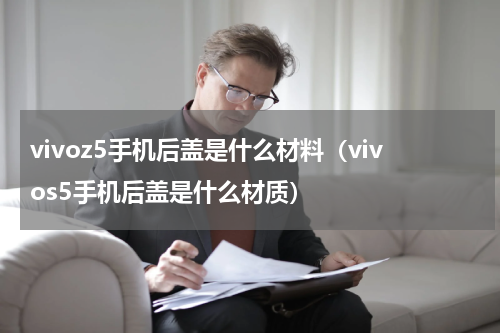 vivoz5手机后盖是什么材料（vivos5手机后盖是什么材质）