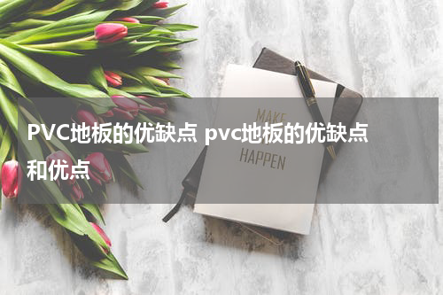 PVC地板的优缺点 pvc地板的优缺点和优点