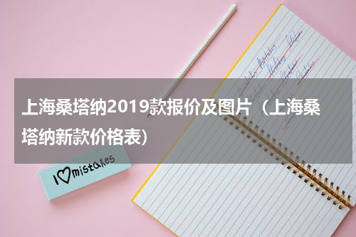 上海桑塔纳2019款报价及图片（上海桑塔纳新款价格表）