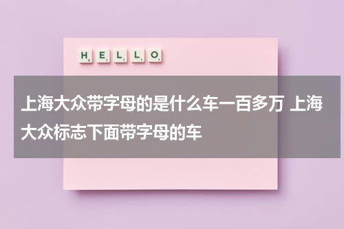 上海大众带字母的是什么车一百多万 上海大众标志下面带字母的车