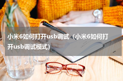 小米6如何打开usb调试（小米6如何打开usb调试模式）