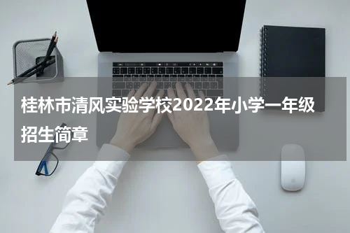 桂林市清风实验学校2022年小学一年级招生简章