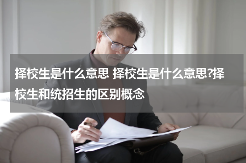 择校生是什么意思 择校生是什么意思?择校生和统招生的区别概念