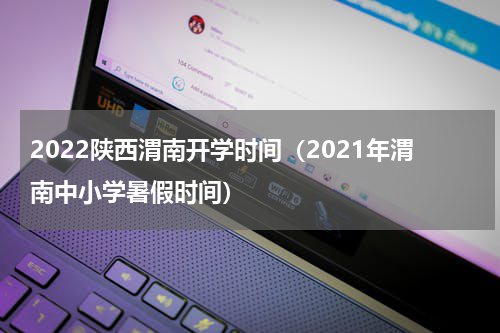 2022陕西渭南开学时间（2021年渭南中小学暑假时间）