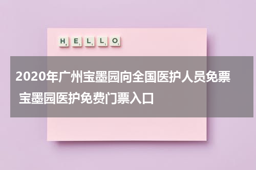 2020年广州宝墨园向全国医护人员免票 宝墨园医护免费门票入口
