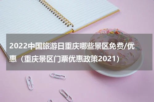 2022中国旅游日重庆哪些景区免费/优惠（重庆景区门票优惠政策2021）