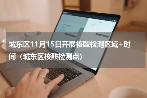 城东区11月15日开展核酸检测区域+时间（城东区核酸检测点）