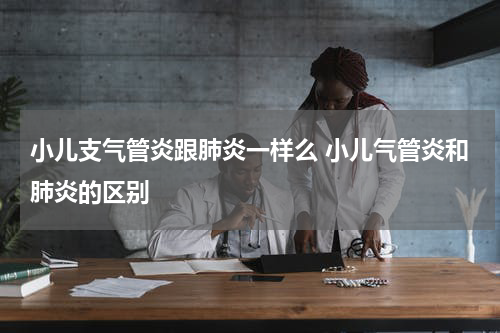 小儿支气管炎跟肺炎一样么 小儿气管炎和肺炎的区别