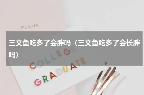 三文鱼吃多了会胖吗（三文鱼吃多了会长胖吗）