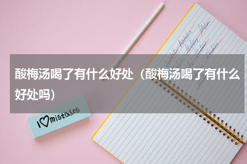 酸梅汤喝了有什么好处（酸梅汤喝了有什么好处吗）