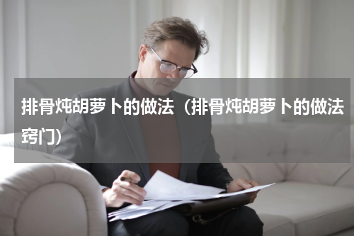 排骨炖胡萝卜的做法（排骨炖胡萝卜的做法窍门）