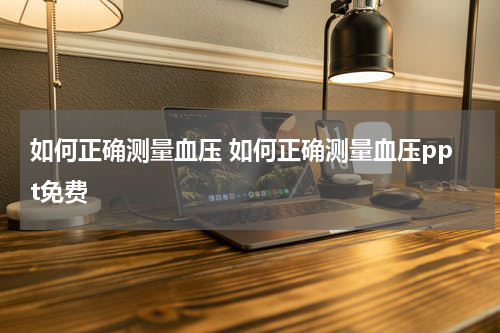 如何正确测量血压 如何正确测量血压ppt免费