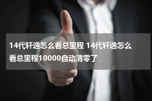 14代轩逸怎么看总里程 14代轩逸怎么看总里程10000自动清零了