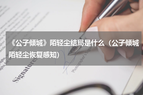 《公子倾城》陌轻尘结局是什么（公子倾城陌轻尘恢复感知）