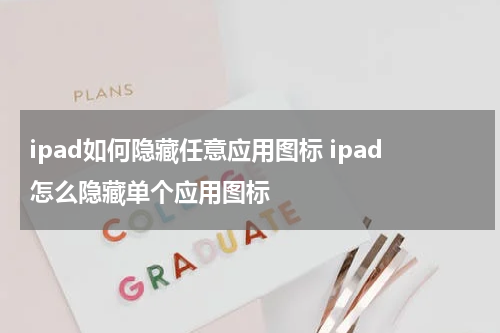 ipad如何隐藏任意应用图标 ipad怎么隐藏单个应用图标