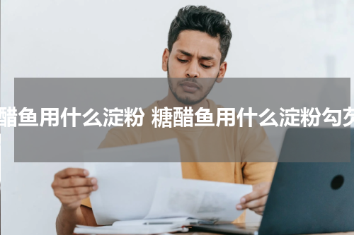 糖醋鱼用什么淀粉 糖醋鱼用什么淀粉勾芡