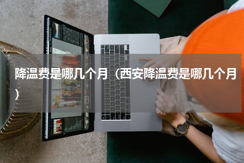 降温费是哪几个月（西安降温费是哪几个月）