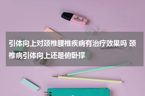 引体向上对颈椎腰椎疾病有治疗效果吗 颈椎病引体向上还是俯卧撑