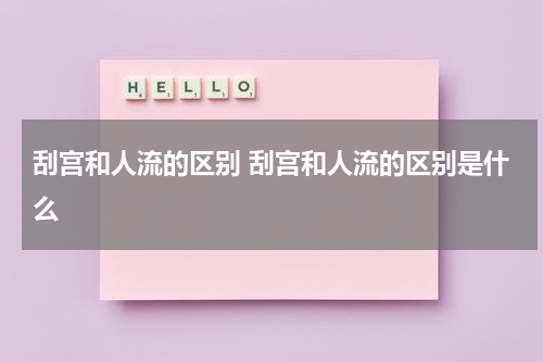刮宫和人流的区别 刮宫和人流的区别是什么