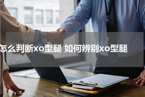 怎么判断xo型腿 如何辨别xo型腿