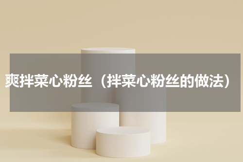 爽拌菜心粉丝（拌菜心粉丝的做法）