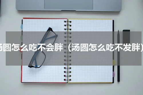 汤圆怎么吃不会胖（汤圆怎么吃不发胖）