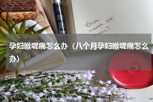 孕妇喉咙痛怎么办（八个月孕妇喉咙痛怎么办）