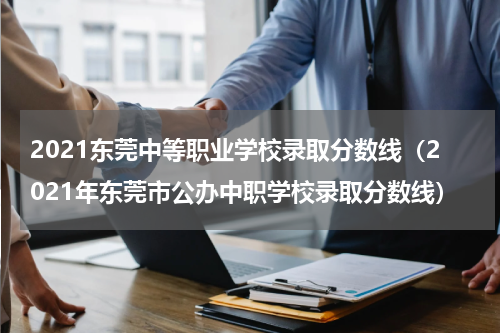 2021东莞中等职业学校录取分数线（2021年东莞市公办中职学校录取分数线）
