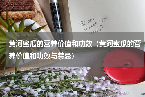 黄河蜜瓜的营养价值和功效（黄河蜜瓜的营养价值和功效与禁忌）