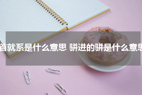 骈首就系是什么意思 骈进的骈是什么意思