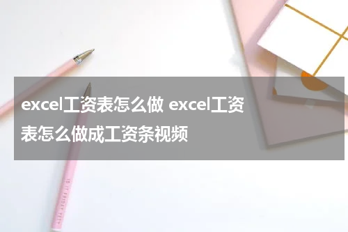 excel工资表怎么做 excel工资表怎么做成工资条视频