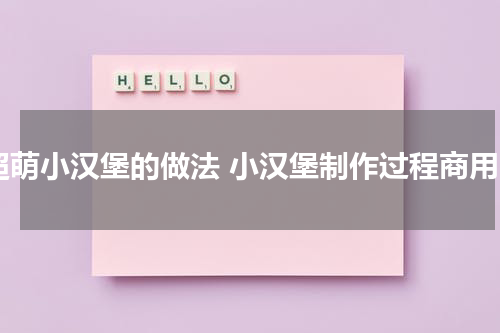 超萌小汉堡的做法 小汉堡制作过程商用