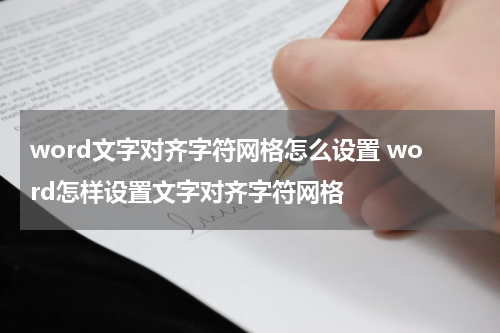 word文字对齐字符网格怎么设置 word怎样设置文字对齐字符网格
