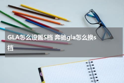 GLA怎么设置S档 奔驰gla怎么换s档