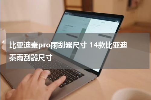 比亚迪秦pro雨刮器尺寸 14款比亚迪秦雨刮器尺寸