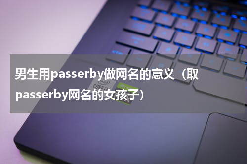 男生用passerby做网名的意义（取passerby网名的女孩子）
