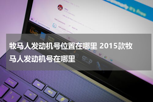 牧马人发动机号位置在哪里 2015款牧马人发动机号在哪里