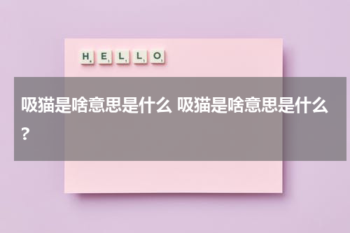 吸猫是啥意思是什么 吸猫是啥意思是什么?