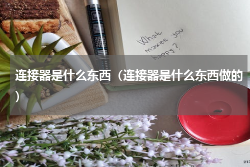 连接器是什么东西（连接器是什么东西做的）