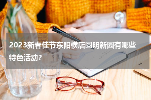 2023新春佳节东阳横店圆明新园有哪些特色活动？