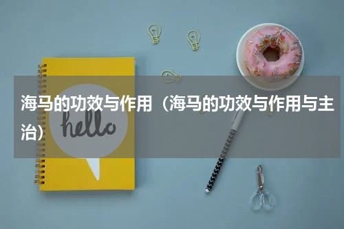 海马的功效与作用（海马的功效与作用与主治）